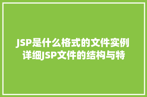JSP是什么格式的文件实例详细JSP文件的结构与特 第1张 JSP是什么格式的文件实例详细JSP文件的结构与特 第1张