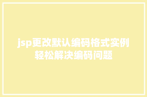 jsp更改默认编码格式实例轻松解决编码问题