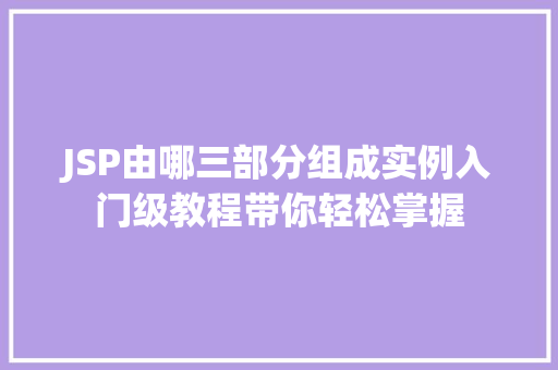 JSP由哪三部分组成实例入门级教程带你轻松掌握 第1张 JSP由哪三部分组成实例入门级教程带你轻松掌握 第1张