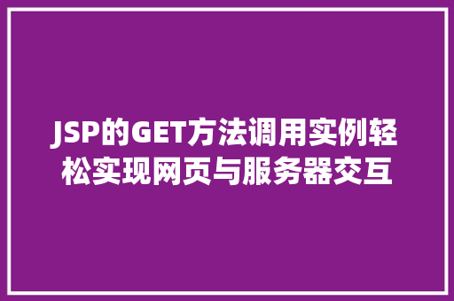 JSP的GET方法调用实例轻松实现网页与服务器交互
