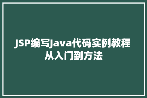 JSP编写Java代码实例教程从入门到方法 第1张 JSP编写Java代码实例教程从入门到方法 第1张