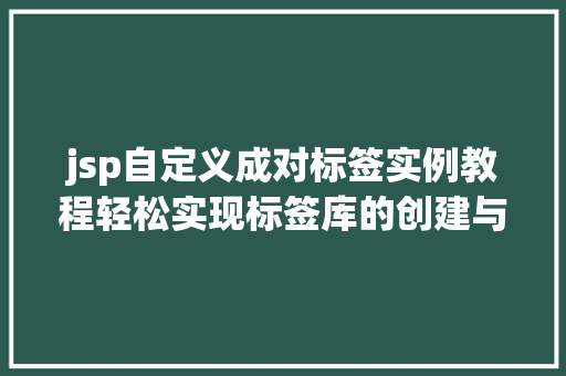 jsp自定义成对标签实例教程轻松实现标签库的创建与使用