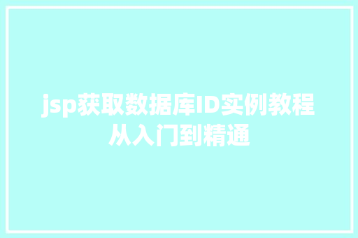 jsp获取数据库ID实例教程从入门到精通 第1张 jsp获取数据库ID实例教程从入门到精通 第1张