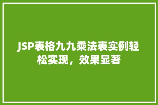 JSP表格九九乘法表实例轻松实现,效果显著 第1张 JSP表格九九乘法表实例轻松实现,效果显著 第1张