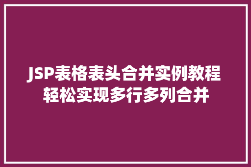 JSP表格表头合并实例教程轻松实现多行多列合并