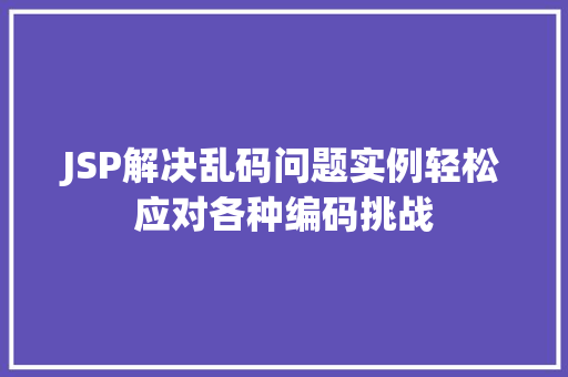 JSP解决乱码问题实例轻松应对各种编码挑战