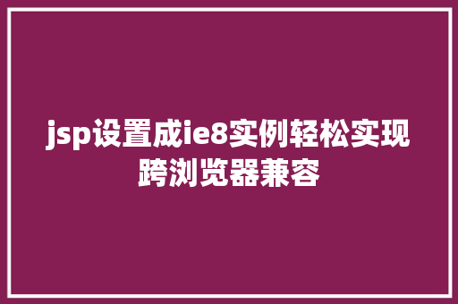 jsp设置成ie8实例轻松实现跨浏览器兼容 第1张 jsp设置成ie8实例轻松实现跨浏览器兼容 第1张