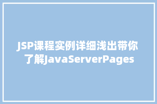 JSP课程实例详细浅出带你了解JavaServerPages