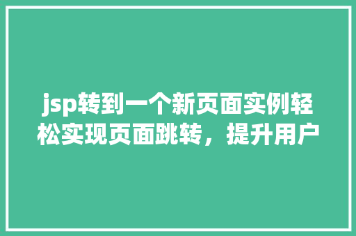 jsp转到一个新页面实例轻松实现页面跳转,提升用户体验 第1张 jsp转到一个新页面实例轻松实现页面跳转,提升用户体验 第1张