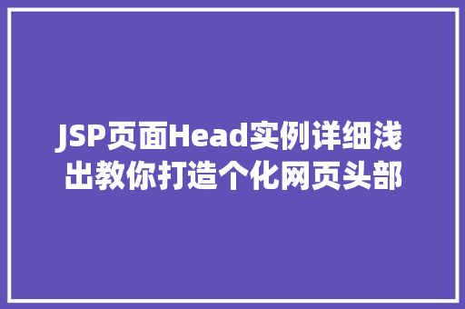 JSP页面Head实例详细浅出教你打造个化网页头部 第1张 JSP页面Head实例详细浅出教你打造个化网页头部 第1张