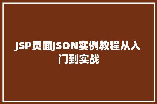 JSP页面JSON实例教程从入门到实战 第1张 JSP页面JSON实例教程从入门到实战 第1张
