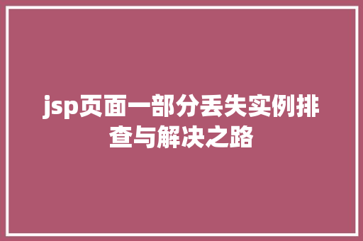 jsp页面一部分丢失实例排查与解决之路