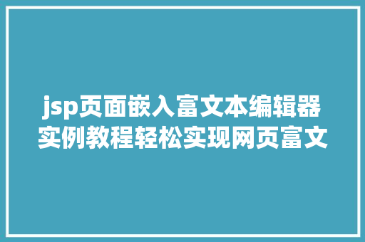 jsp页面嵌入富文本编辑器实例教程轻松实现网页富文本编辑功能