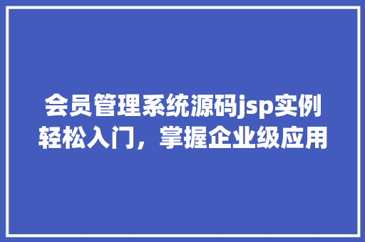 会员管理系统源码jsp实例轻松入门,掌握企业级应用开发