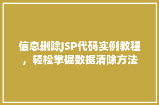 信息删除JSP代码实例教程,轻松掌握数据清除方法