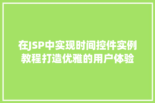 在JSP中实现时间控件实例教程打造优雅的用户体验