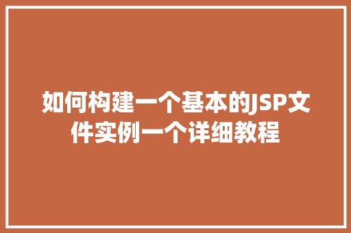 如何构建一个基本的JSP文件实例一个详细教程