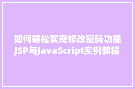 如何轻松实现修改密码功能JSP与JavaScript实例教程 第1张 如何轻松实现修改密码功能JSP与JavaScript实例教程 第1张