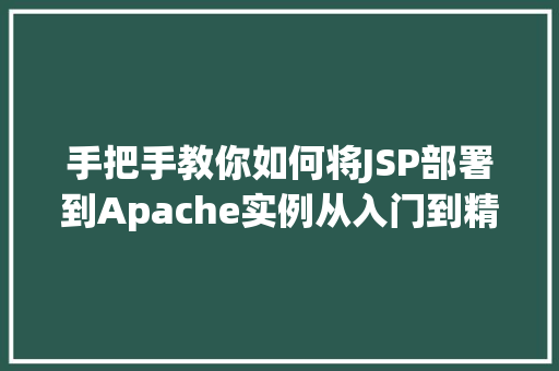 手把手教你如何将JSP部署到Apache实例从入门到精通