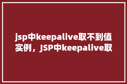 jsp中keepalive取不到值实例，JSP中keepalive取不到值实例  第1张