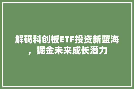 解码科创板ETF投资新蓝海，掘金未来成长潜力