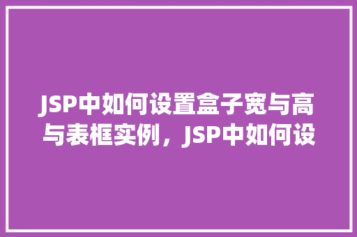 JSP中如何设置盒子宽与高与表框实例，JSP中如何设置盒子宽与高与表框实例  第1张