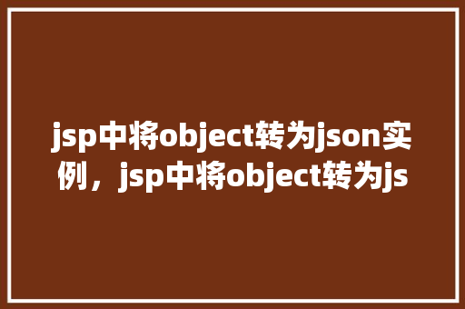 jsp中将object转为json实例,jsp中将object转为json实例 第1张 jsp中将object转为json实例,jsp中将object转为json实例 第1张