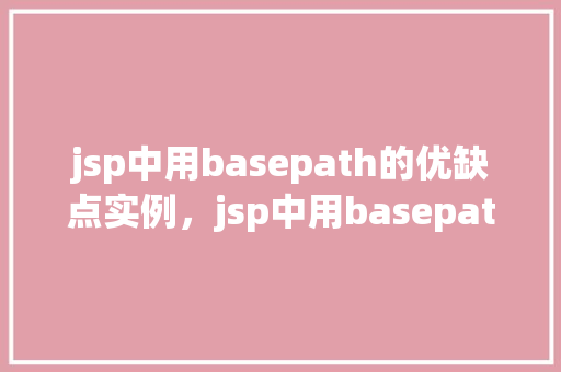 jsp中用basepath的优缺点实例，jsp中用basepath的优缺点实例