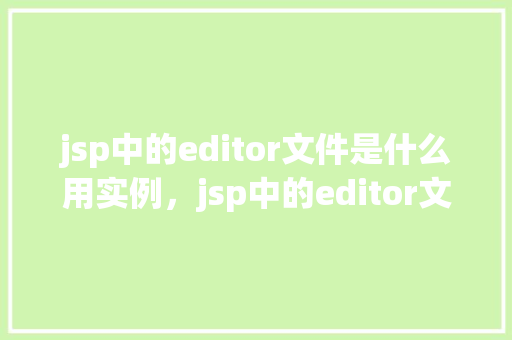 jsp中的editor文件是什么用实例，jsp中的editor文件是什么用实例  第1张