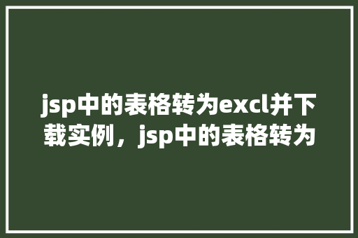 jsp中的表格转为excl并下载实例，jsp中的表格转为Excel并下载实例