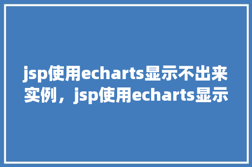 jsp使用echarts显示不出来实例，jsp使用echarts显示不出来实例