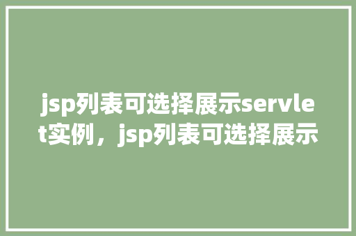 jsp列表可选择展示servlet实例,jsp列表可选择展示servlet实例