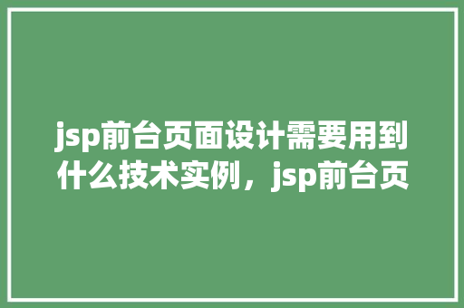 jsp前台页面设计需要用到什么技术实例，jsp前台页面设计需要用到什么技术实例
