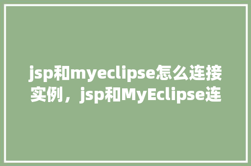 jsp和myeclipse怎么连接实例，jsp和MyEclipse连接实例