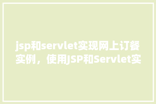jsp和servlet实现网上订餐实例，使用JSP和Servlet实现网上订餐实例