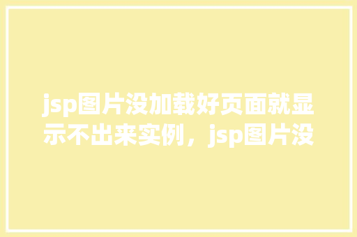 jsp图片没加载好页面就显示不出来实例，jsp图片没加载好页面就显示不出来实例  第1张