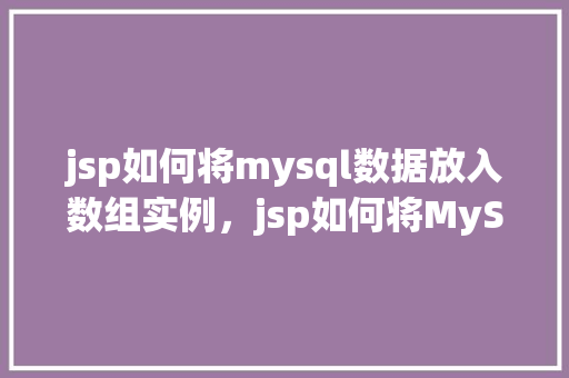 jsp如何将mysql数据放入数组实例，jsp如何将MySQL数据放入数组实例