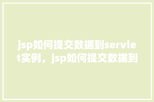jsp如何提交数据到servlet实例,jsp如何提交数据到servlet实例