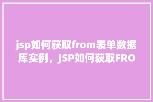jsp如何获取from表单数据库实例，JSP如何获取FROM表单数据库实例  第1张