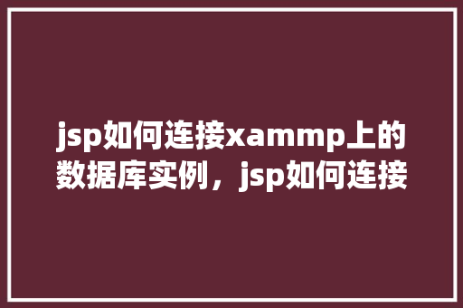 jsp如何连接xammp上的数据库实例，jsp如何连接xammp上的数据库实例