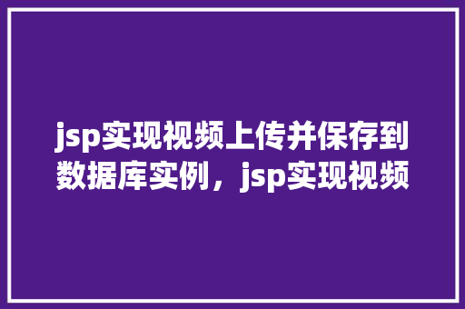 jsp实现视频上传并保存到数据库实例，jsp实现视频上传并保存到数据库实例