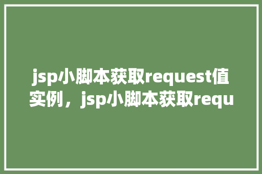 jsp小脚本获取request值实例，jsp小脚本获取request值实例