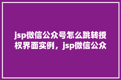 jsp微信公众号怎么跳转授权界面实例，jsp微信公众号怎么跳转授权界面实例