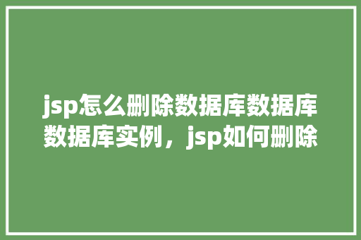 jsp怎么删除数据库数据库数据库实例，jsp如何删除数据库中的实例