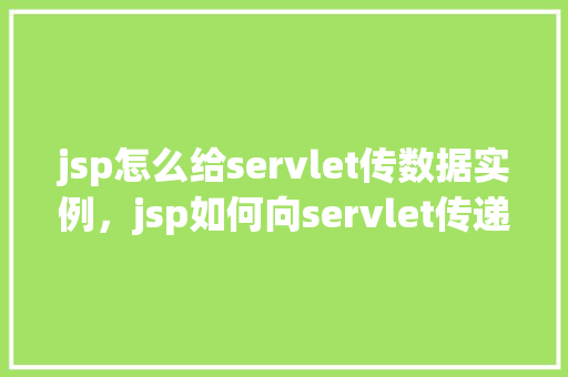 jsp怎么给servlet传数据实例，jsp如何向servlet传递数据实例