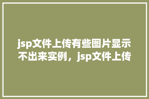 jsp文件上传有些图片显示不出来实例，jsp文件上传有些图片显示不出来实例