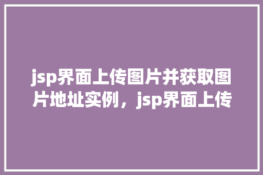 jsp界面上传图片并获取图片地址实例，jsp界面上传图片并获取图片地址实例  第1张