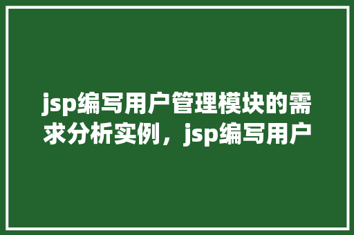 jsp编写用户管理模块的需求分析实例,jsp编写用户管理模块的需求分析实例 第1张 jsp编写用户管理模块的需求分析实例,jsp编写用户管理模块的需求分析实例 第1张