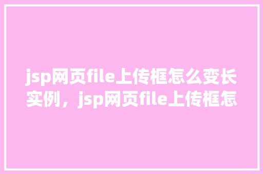 jsp网页file上传框怎么变长实例，jsp网页file上传框怎么变长实例  第1张