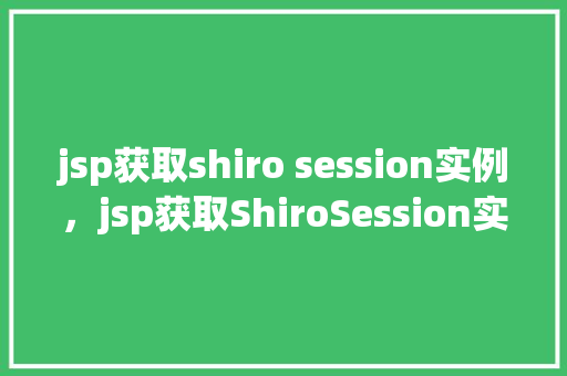 jsp获取shiro session实例,jsp获取ShiroSession实例 第1张 jsp获取shiro session实例,jsp获取ShiroSession实例 第1张
